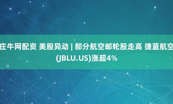 庄牛网配资 美股异动 | 部分航空邮轮股走高 捷蓝航空(JBLU.US)涨超4%