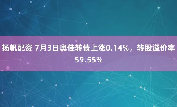 扬帆配资 7月3日奥佳转债上涨0.14%，转股溢价率59.55%