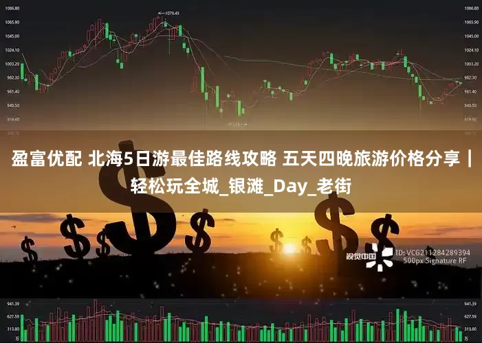 盈富优配 北海5日游最佳路线攻略 五天四晚旅游价格分享｜轻松玩全城_银滩_Day_老街