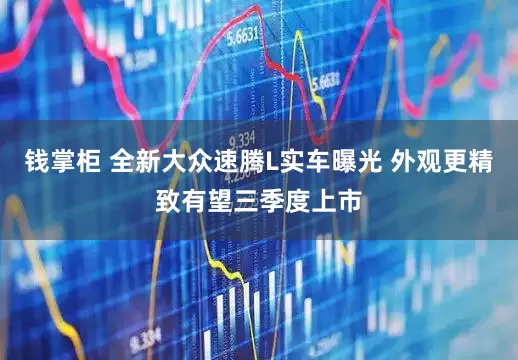 钱掌柜 全新大众速腾L实车曝光 外观更精致有望三季度上市