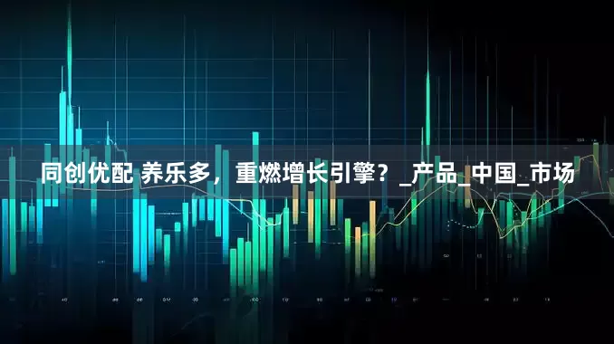 同创优配 养乐多，重燃增长引擎？_产品_中国_市场
