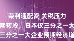 荣利通配资 关税压力下经济预期转冷，日本仅三分之一大企业预期经济增长