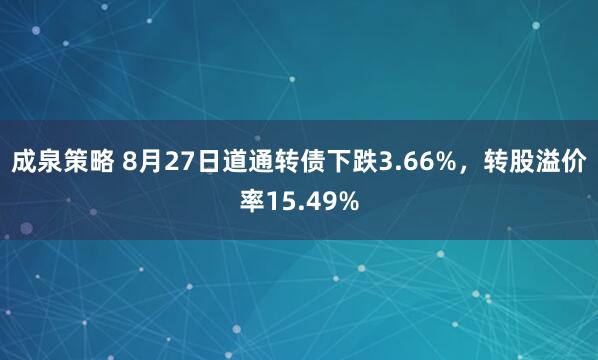 成泉策略 8月27日道通转债下跌3.66%，转股溢价率15.49%