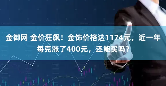 金御网 金价狂飙！金饰价格达1174元，近一年每克涨了400元，还能买吗？