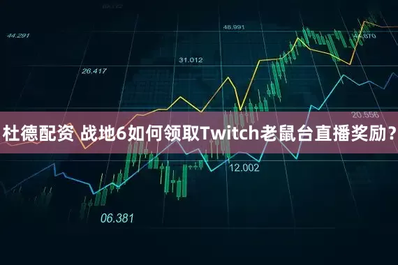 杜德配资 战地6如何领取Twitch老鼠台直播奖励？