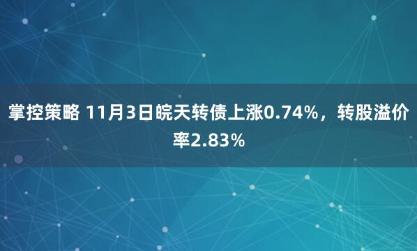 掌控策略 11月3日皖天转债上涨0.74%，转股溢价率2.83%