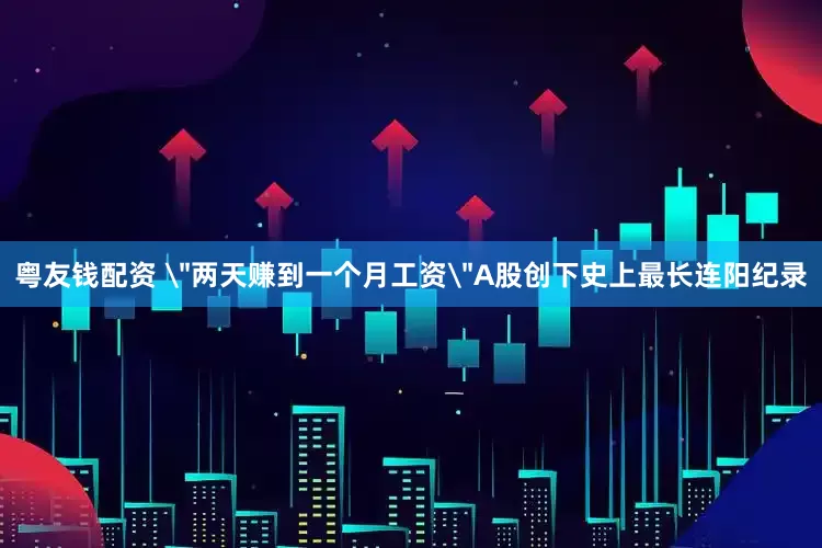 粤友钱配资 ＂两天赚到一个月工资＂A股创下史上最长连阳纪录