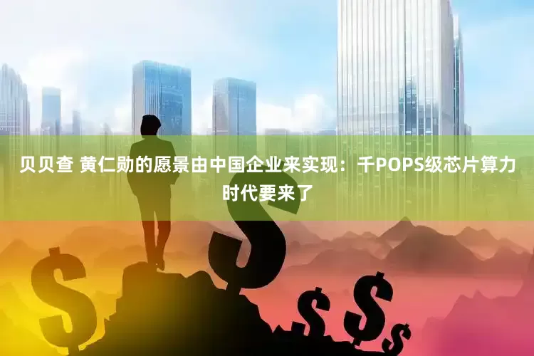 贝贝查 黄仁勋的愿景由中国企业来实现：千POPS级芯片算力时代要来了